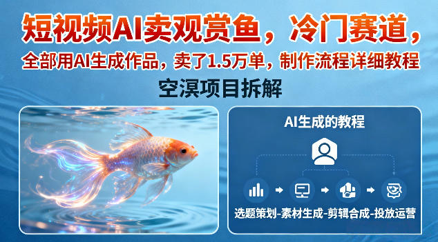 短视频AI卖观赏鱼，冷门赛道，全部用AI生成作品，卖了1.5W单，制作流程详细教程-青虫资源网
