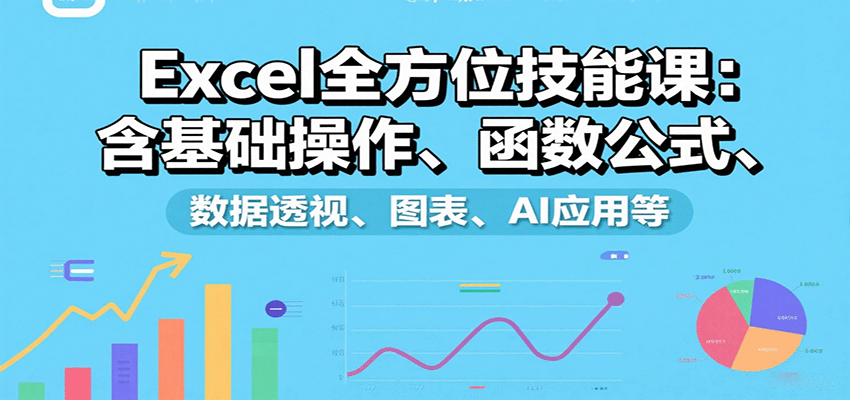 Excel全方位技能课：含基础操作、函数公式、数据透视、图表、AI应用等-快名资源网