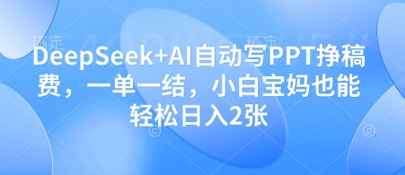 DeepSeek+AI自动写PPT挣稿费，一单一结，小白宝妈也能轻松日入2张-快名资源网