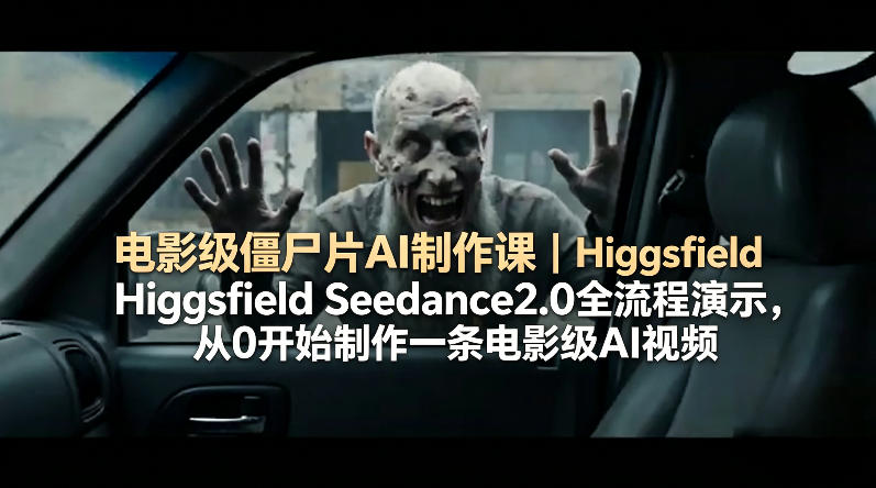 电影级僵尸片AI制作课｜Higgsfield Seedance2.0全流程演示，从0开始制作一条电影级AI视频-快名资源网