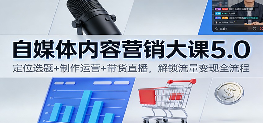 自媒体内容营销大课5.0：定位选题+制作运营+带货直播，解锁流量变现全流程-快名资源网