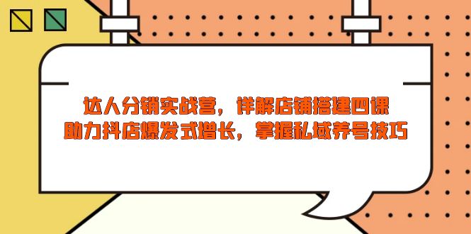 达人分销实战营，店铺搭建四课，助力抖店爆发式增长，掌握私域养号技巧-快名资源网