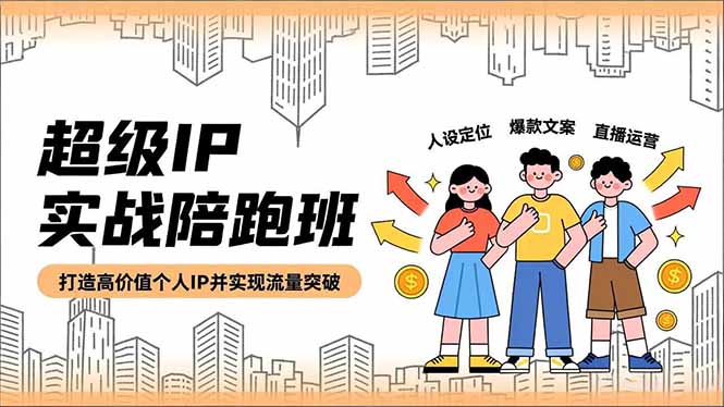 超级IP实战陪跑班，人设定位、爆款文案、直播运营，打造高价值个人IP并实现流量突破-快名资源网