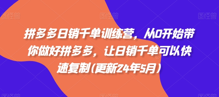 拼多多日销千单训练营，从0开始带你做好拼多多，让日销千单可以快速复制(更新25年6月)-快名资源网