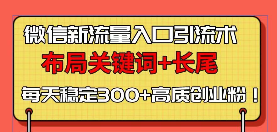 微信新流量入口引流术，布局关键词+长尾，每天稳定300+高质创业粉！-快名资源网