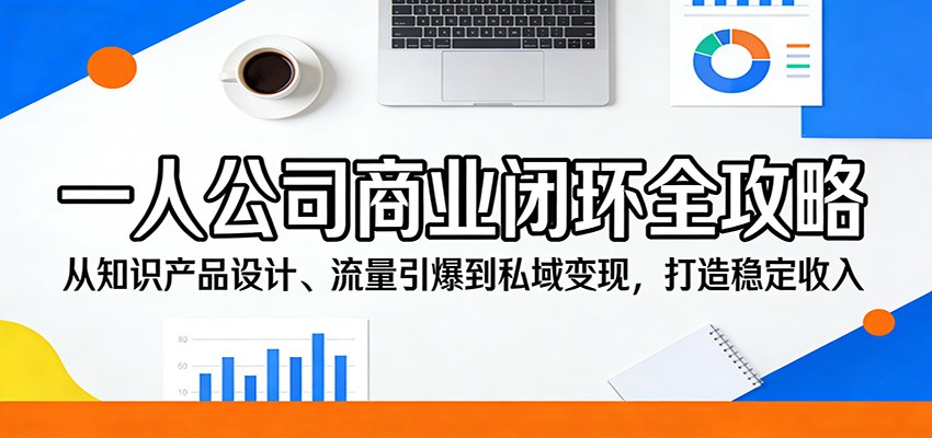 一人公司商业闭环全攻略：从知识产品设计、流量引爆到私域变现，打造稳定收入-快名资源网