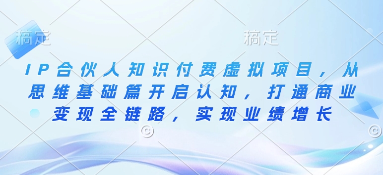 IP合伙人知识付费虚拟项目，从思维基础篇开启认知，打通商业变现全链路，实现业绩增长-快名资源网