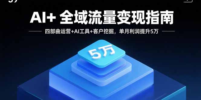 AI+全域流量变现指南，四部曲运营+AI工具+客户挖掘，单月利润提升5万-快名资源网