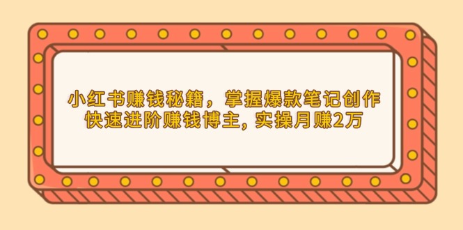 小红书赚钱秘籍，掌握爆款笔记创作，快速进阶赚钱博主, 实操月赚2万-快名资源网
