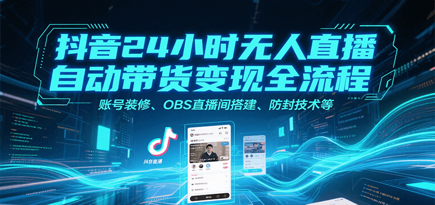 抖音24小时无人直播自动带货变现全流程，账号装修、OBS直播间搭建、防封技术等-快名资源网
