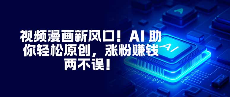 视频漫画新风口！AI 助你轻松原创，涨粉赚钱两不误！-快名资源网