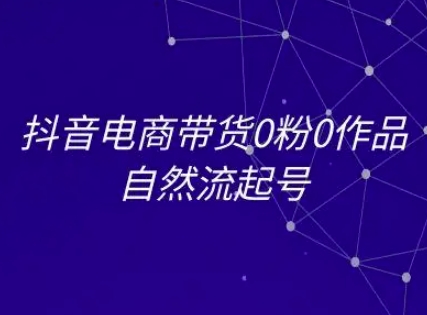 抖音电商带货0粉0作品自然流起号，抖音电商教程-快名资源网