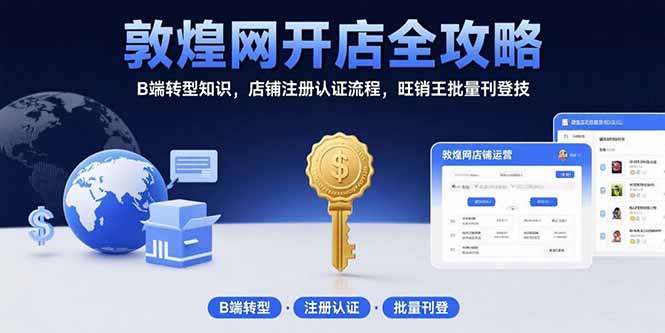 敦煌网开店全攻略：B端转型知识，店铺注册认证流程，旺销王批量刊登技-快名资源网