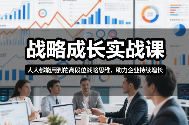 战略成长实战课，人人都能用到的高段位战略思维，助力企业持续增长-快名资源网