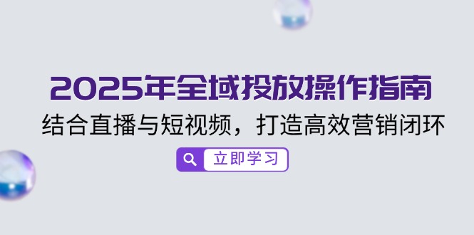 2025年全域投放操作指南，结合直播与短视频，打造高效营销闭环-快名资源网