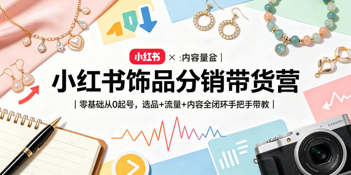 小红书饰品分销带货营｜零基础从0起号，选品+流量+内容全闭环手把手带教(更新0527)-快名资源网