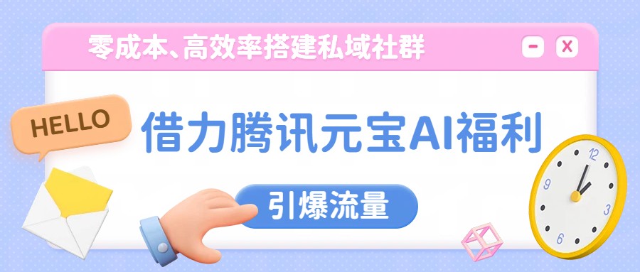 借力腾讯元宝AI福利，零成本、高效率搭建私域社群，引爆流量-快名资源网