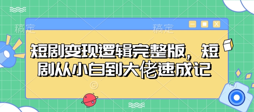 短剧变现逻辑完整版，短剧从小白到大佬速成记-快名资源网
