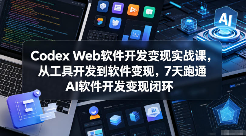 Codex Web软件开发变现实战课，从工具开发到软件变现，7天跑通AI软件开发变现闭环-快名资源网