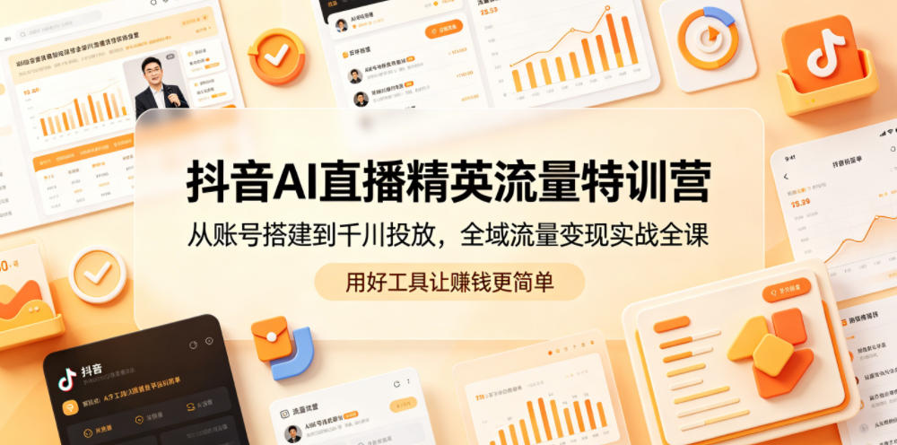 抖音AI直播精英流量特训营，从账号搭建到千川投放，全域流量变现实战全课，用好工具让賺钱更简单-快名资源网