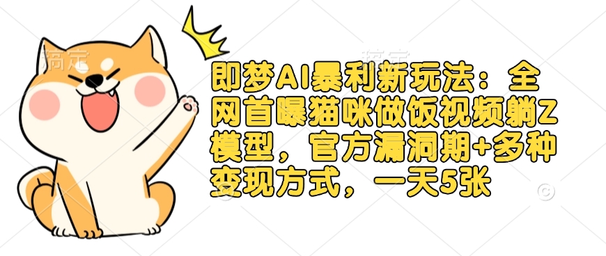 即梦AI暴利新玩法：全网首曝猫咪做饭视频躺Z模型，官方漏洞期+多种变现方式，一天5张-快名资源网