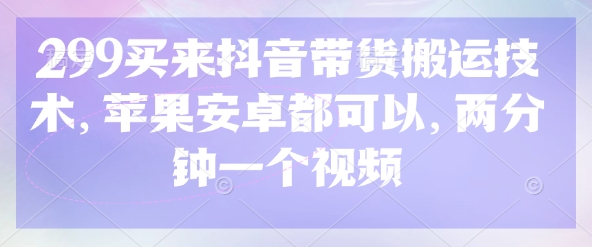 299买来抖音带货搬运技术，苹果安卓都可以，两分钟一个视频-快名资源网