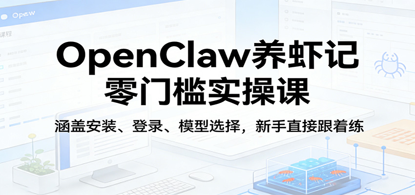 OpenClaw养虾记零门槛实操课：涵盖安装、登录、模型选择，新手直接跟着练-快名资源网