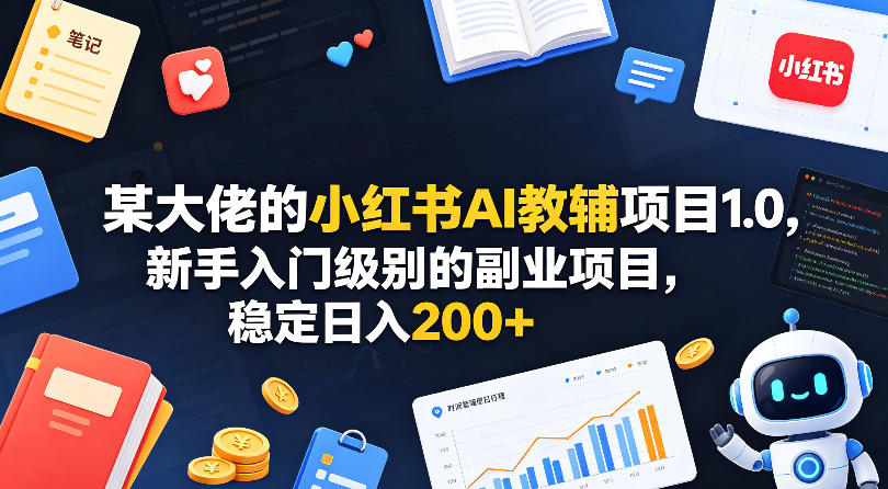 某大佬的小红书AI教辅项目1.0，新手入门级别的副业项目，稳定日入200+-快名资源网