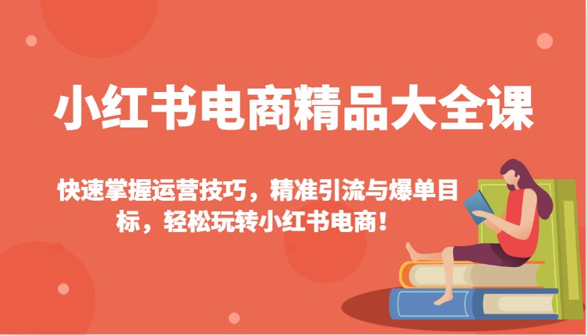 小红书电商精品大全课：快速掌握运营技巧，精准引流与爆单目标，轻松玩转小红书电商！-快名资源网