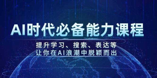 AI时代必备能力课程，提升学习、搜索、表达等，让你在AI浪潮中脱颖而出-快名资源网