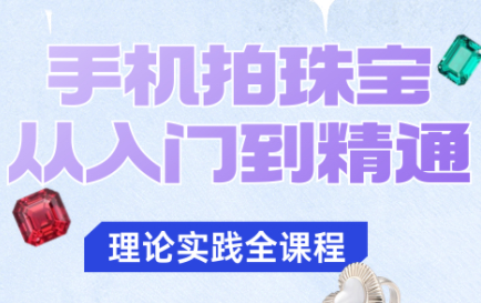 青柠老师·手机拍珠宝从入门到精通-快名资源网
