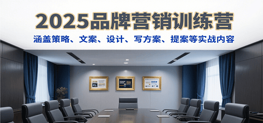 2025品牌营销训练营，涵盖策略、文案、设计、写方案、提案等实战内容-快名资源网