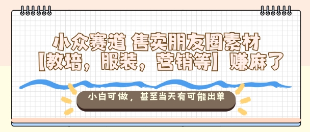 小众赛道售卖朋友圈素材【教培，服装，营销等】賺麻了，小白可做，甚至当天有可能出单-快名资源网