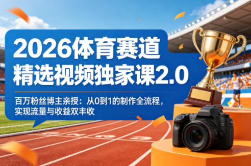 2026体育赛道精选视频独家课2.0，百万粉丝博主亲授：从0到1的制作全流程，实现流量与收益双丰收-快名资源网