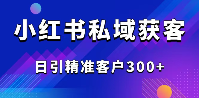 2025最新小红书平台引流获客截流自热玩法讲解，日引精准客户300+-快名资源网
