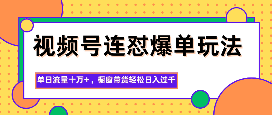 视频号连怼爆单玩法，单日流量十万+，橱窗带货轻松日入过千-快名资源网