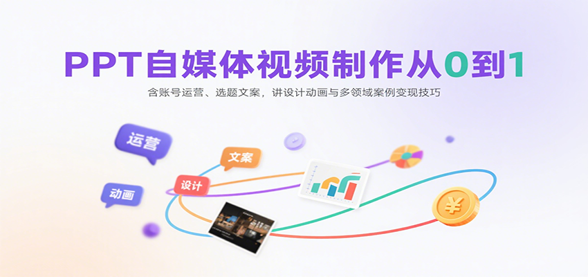 PPT自媒体视频制作从0到1：含账号运营、选题文案，讲设计动画与多领域案例变现技巧-快名资源网