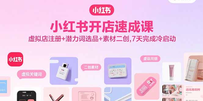 小红书开店速成课，虚拟店注册+潜力词选品+素材二创，7天完成冷启动-快名资源网