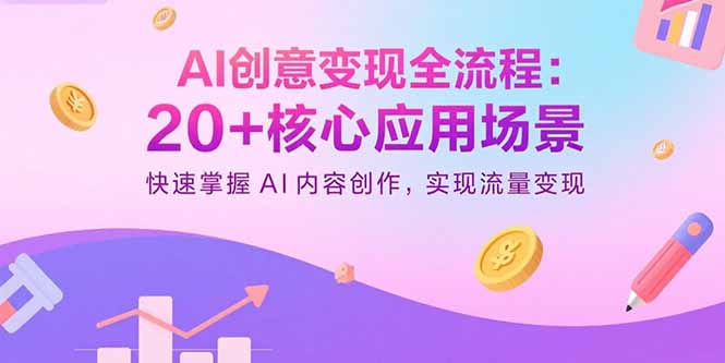AI创意变现全流程：20+核心应用场景，快速掌握AI内容创作，实现流量变现-青虫资源网