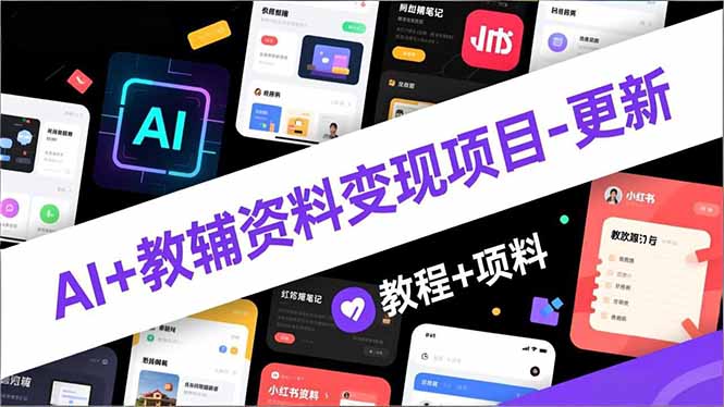AI+教辅资料变现项目-更新；AI生成+原创混剪+小红书爆款运营，新手月入2万+教程+资料-快名资源网