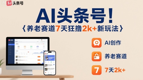 AI头条号，7天狂撸2k+，做养老赛道，新风口新玩法-快名资源网