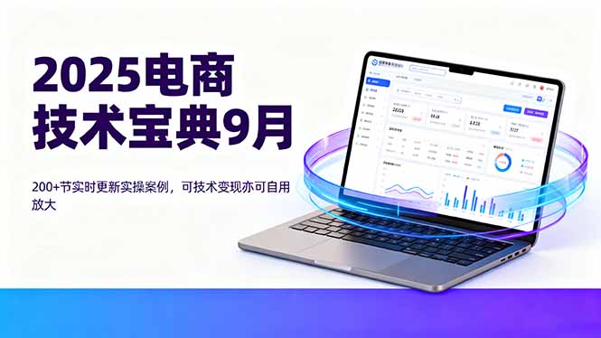 2025电商技术宝典9月：200+节实时更新实操案例，可技术变现亦可自用放大-青虫资源网