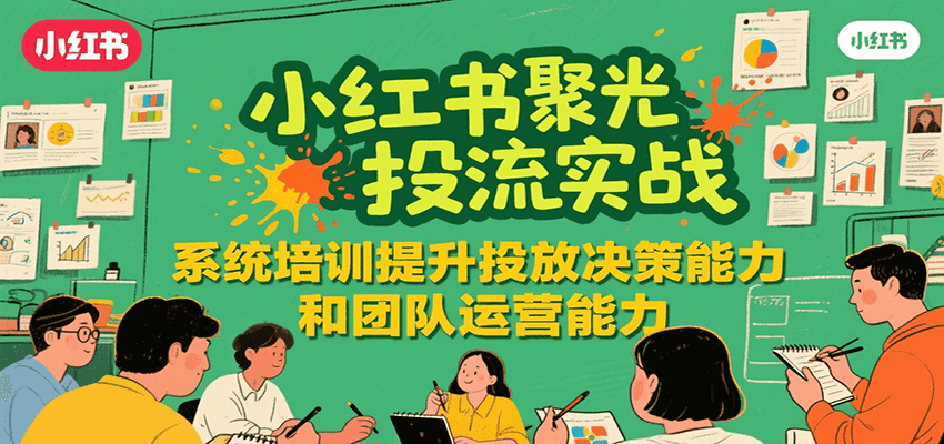 小红书聚光投流实战，系统学习提升投放决策能力和团队运营能力-快名资源网