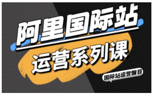 阿里国际站运营系列课，涵盖精准引流、直通车与全站推实战SOP，搭配AI效率工具包与高阶增长玩法(更新)-快名资源网