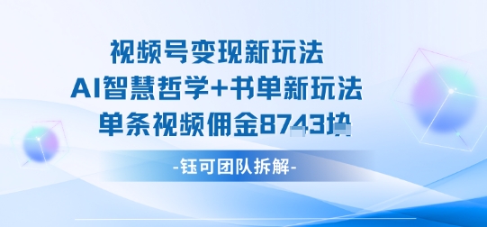视频号变现新玩法，AI智慧哲学+书单新玩法，单条视频佣金1k+-快名资源网