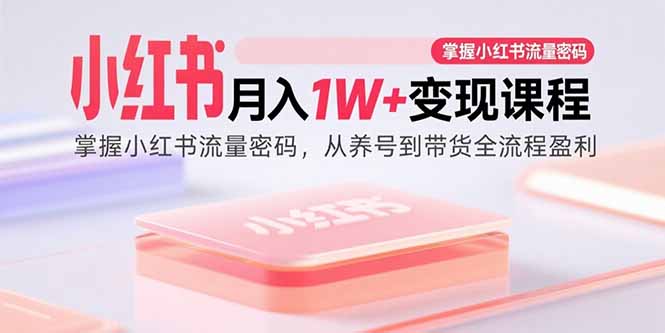 小红书月入1W+变现课程：掌握小红书流量密码，从养号到带货全流程盈利-快名资源网