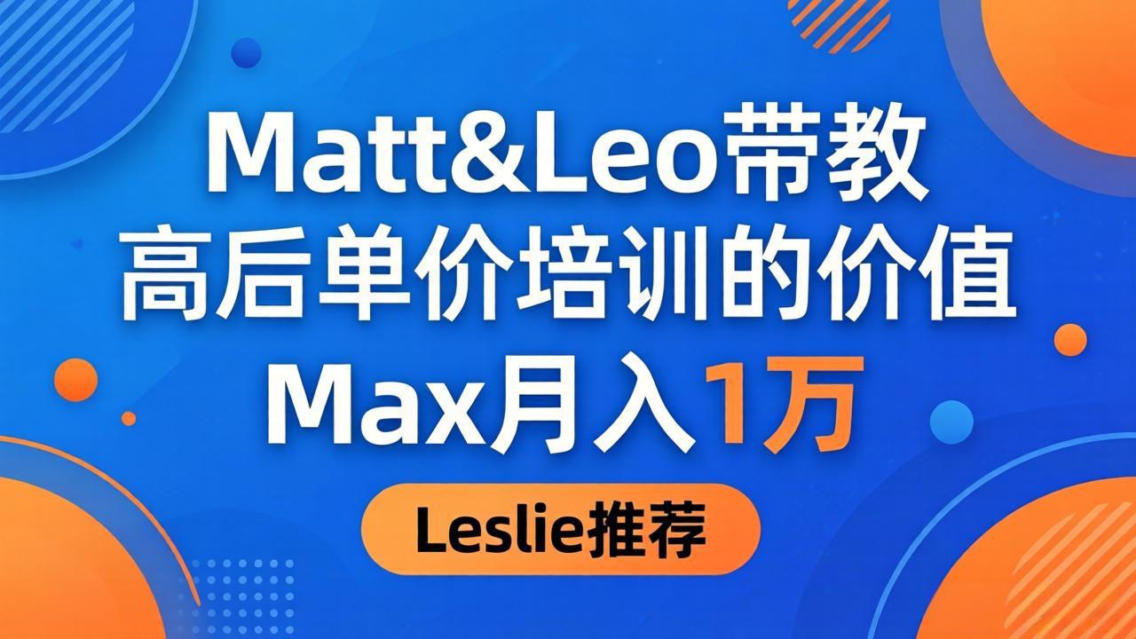为啥都夸这高客单价培训？Matt&Leo 带教，Max 月入 1 万、Leslie 说最值！-快名资源网