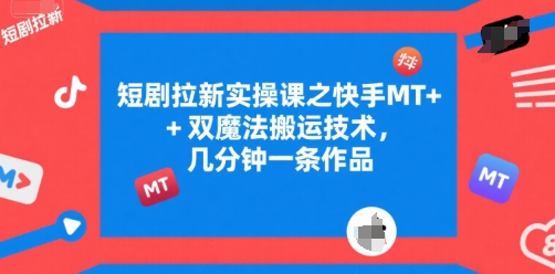 短剧拉新实操课之快手MT+双魔法搬运技术，几分钟一条作品-快名资源网