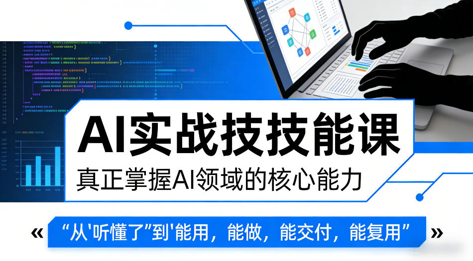 AI实战技能课，真正掌握AI领域的核心能力，把AI从”听懂了”变成”能用，能做，能交付，能复用-快名资源网