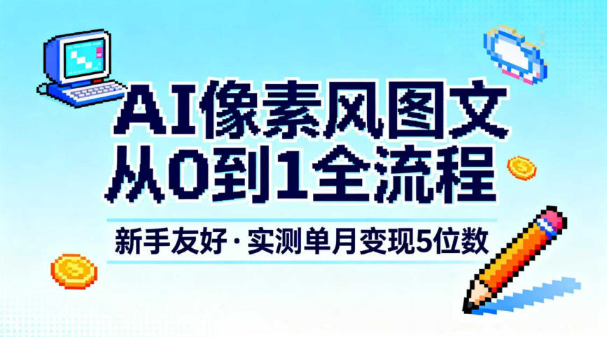 AI像素风图文从0到1全流程，新手友好，实测单月变现5位数-快名资源网